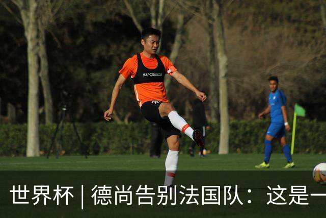 世界杯 | 德尚告别法国队：这是一段美好的旅程