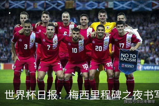 世界杯日报：梅西里程碑之夜书写传奇 姆巴佩加冕法国队史射手王