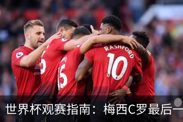 世界杯观赛指南：梅西C罗最后一舞 国足缺席依然满满中国元素