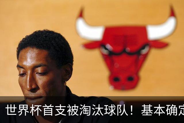 世界杯首支被淘汰球队！基本确定，想要晋级比国足进世界杯还难