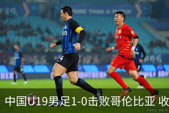 中国U19男足1-0击败哥伦比亚 收获土伦杯第二胜