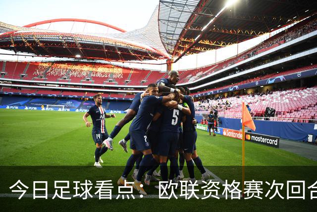 今日足球看点：欧联资格赛次回合激战打响，生死对决看点逐一拆解