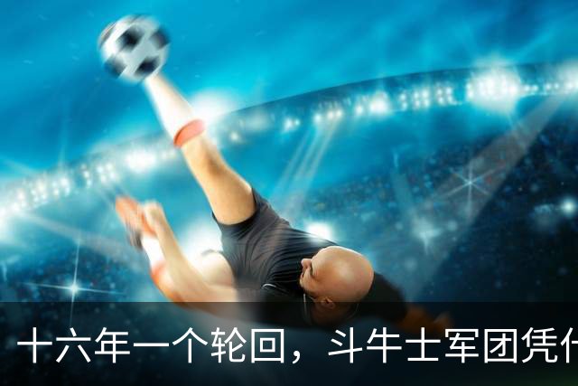 十六年一个轮回，斗牛士军团凭什么重返世界之巅？