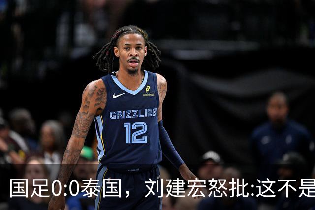 国足0:0泰国，刘建宏怒批:这不是友谊赛，是“比烂”大赛