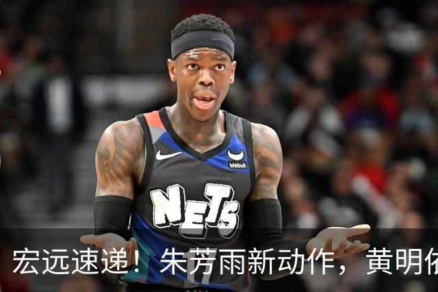 宏远速递！朱芳雨新动作，黄明依或将租借离队，徐昕获NCAA名校青睐