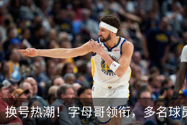 换号热潮！字母哥领衔，多名球员今夏换号码，布克告别1号生涯