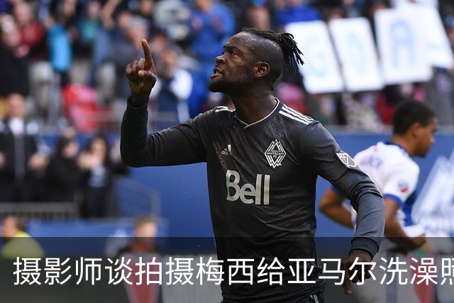 摄影师谈拍摄梅西给亚马尔洗澡照：我以前不相信命运，现在真信了