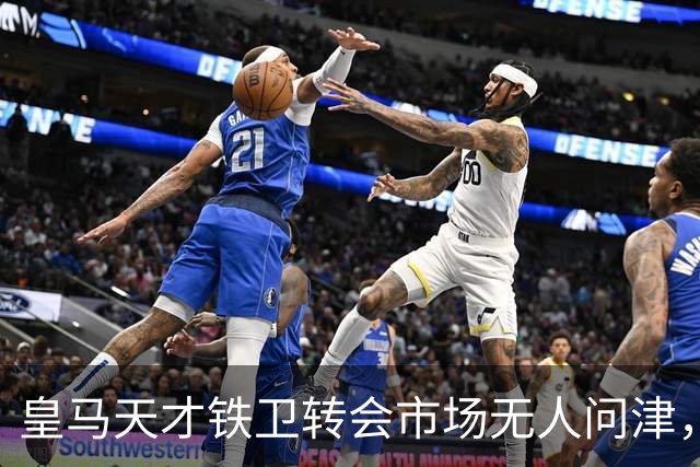 皇马天才铁卫转会市场无人问津，2000万欧都没人要，都不想做冤大头