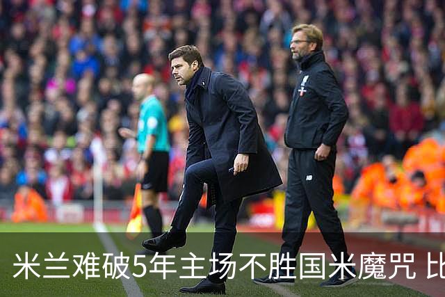 米兰难破5年主场不胜国米魔咒 比分关注1-2