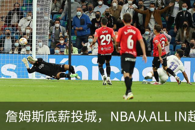 詹姆斯底薪投城，NBA从ALL IN超巨迈入“强运营时代”