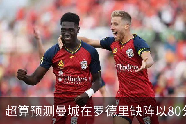 超算预测曼城在罗德里缺阵以80分结束本赛季