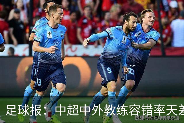 足球报：中超中外教练容错率天差地别 于根伟几乎没有下课风险