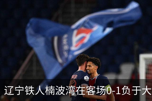 辽宁铁人楠波湾在客场0-1负于大连可为，无缘晋级足协杯16强