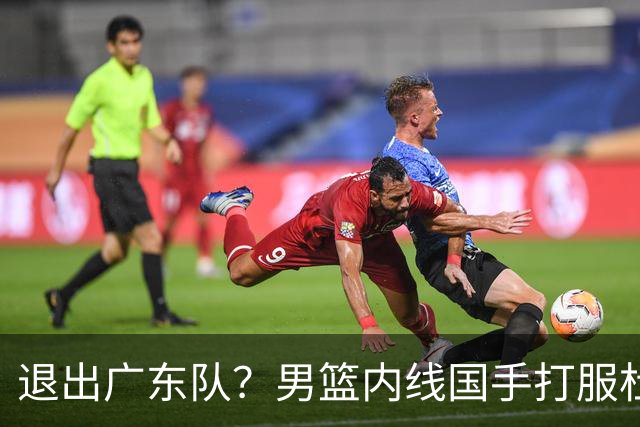 退出广东队？男篮内线国手打服杜锋，或申请交易离队！