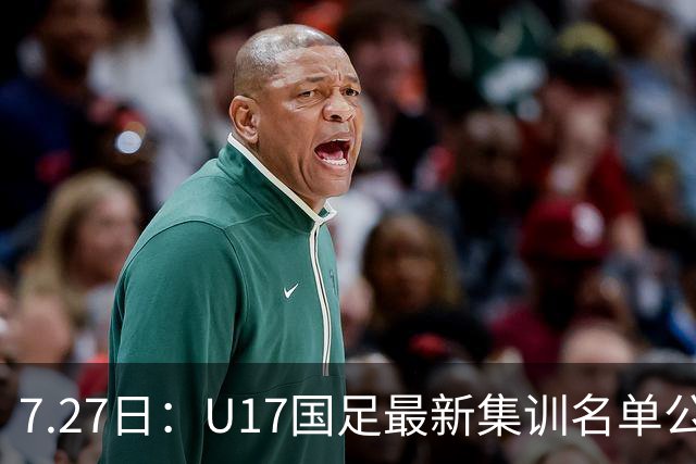 7.27日：U17国足最新集训名单公开，两名核心球员遗憾缺席，但皆有合理缘由